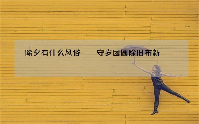 除夕有什么风俗  守岁团圆除旧布新